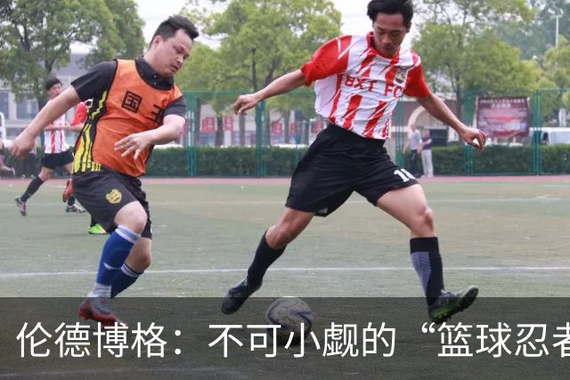 伦德博格：不可小觑的“篮球忍者